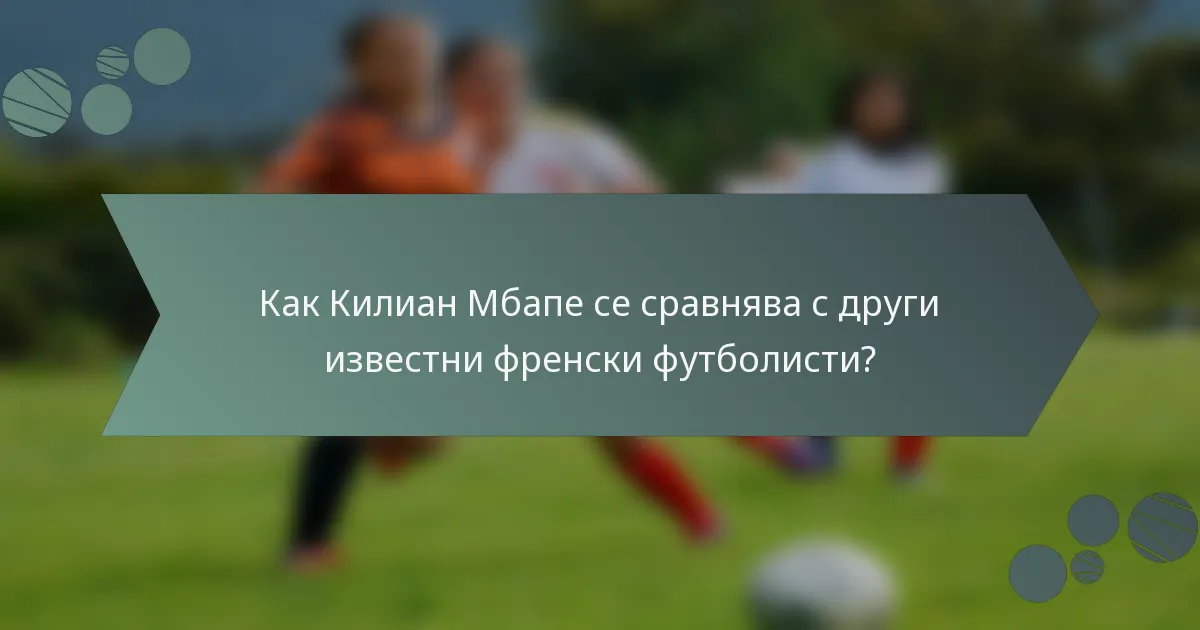 Как Килиан Мбапе се сравнява с други известни френски футболисти?