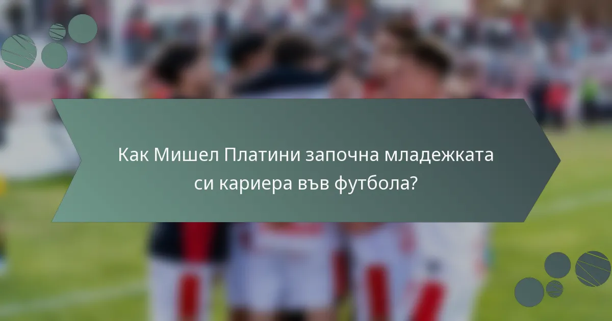 Как Мишел Платини започна младежката си кариера във футбола?