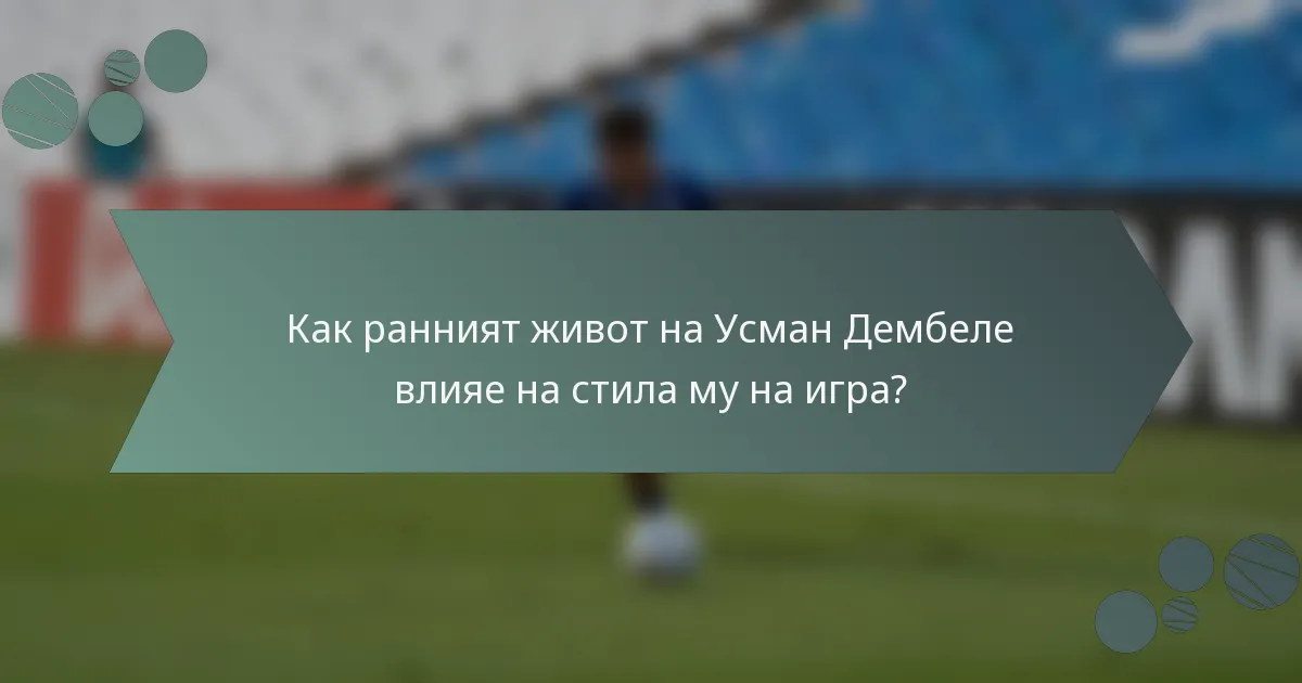 Как ранният живот на Усман Дембеле влияе на стила му на игра?